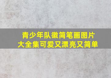 青少年队徽简笔画图片大全集可爱又漂亮又简单