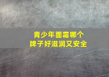 青少年面霜哪个牌子好滋润又安全