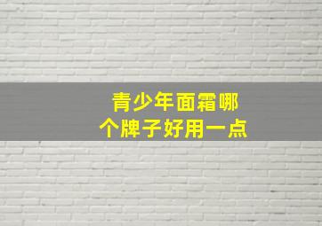 青少年面霜哪个牌子好用一点