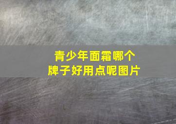 青少年面霜哪个牌子好用点呢图片