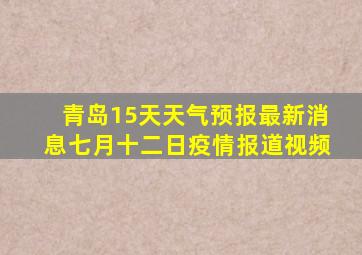 青岛15天天气预报最新消息七月十二日疫情报道视频