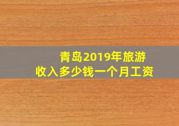 青岛2019年旅游收入多少钱一个月工资