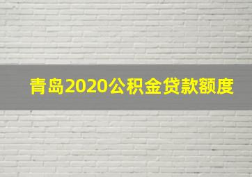 青岛2020公积金贷款额度