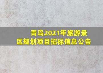 青岛2021年旅游景区规划项目招标信息公告