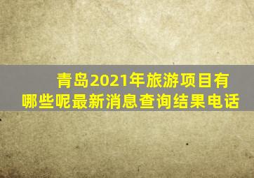 青岛2021年旅游项目有哪些呢最新消息查询结果电话