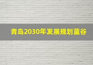 青岛2030年发展规划蓝谷