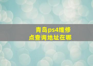 青岛ps4维修点查询地址在哪