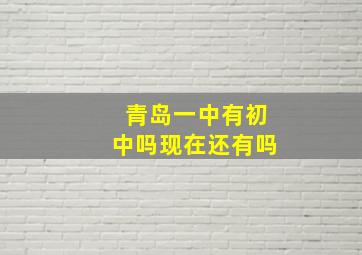 青岛一中有初中吗现在还有吗