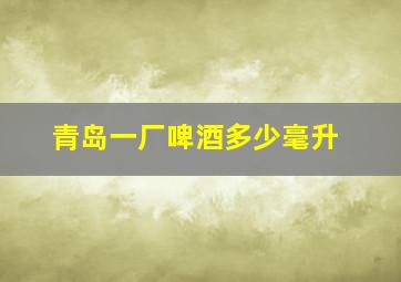 青岛一厂啤酒多少毫升