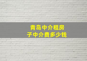 青岛中介租房子中介费多少钱