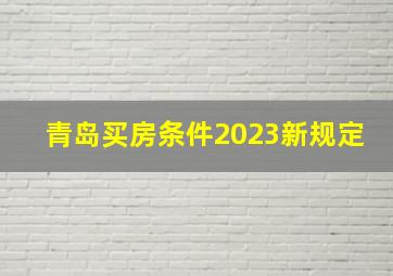 青岛买房条件2023新规定