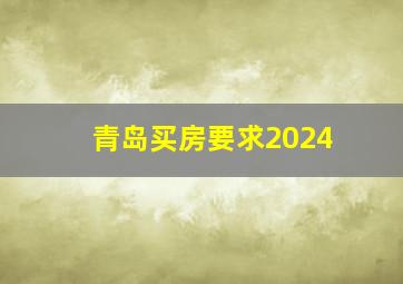 青岛买房要求2024