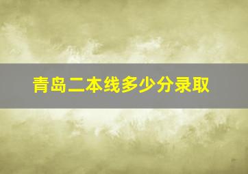 青岛二本线多少分录取