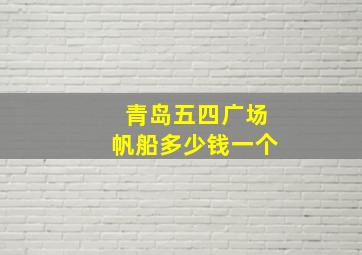 青岛五四广场帆船多少钱一个