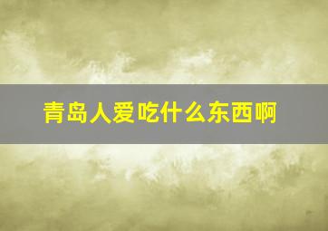 青岛人爱吃什么东西啊