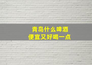 青岛什么啤酒便宜又好喝一点