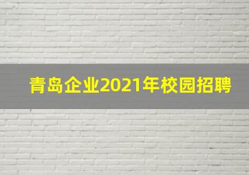 青岛企业2021年校园招聘