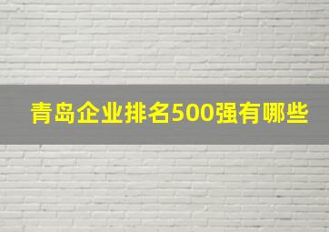 青岛企业排名500强有哪些