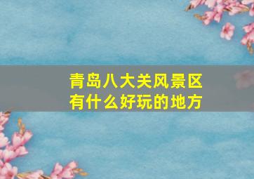 青岛八大关风景区有什么好玩的地方