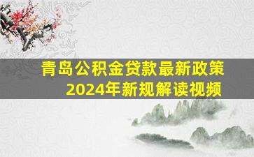 青岛公积金贷款最新政策2024年新规解读视频