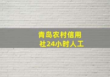 青岛农村信用社24小时人工