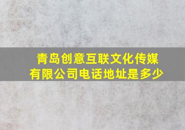 青岛创意互联文化传媒有限公司电话地址是多少