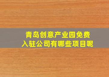 青岛创意产业园免费入驻公司有哪些项目呢