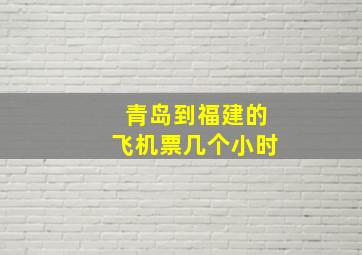 青岛到福建的飞机票几个小时