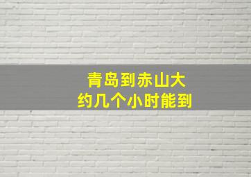 青岛到赤山大约几个小时能到