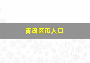 青岛区市人口