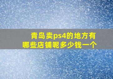 青岛卖ps4的地方有哪些店铺呢多少钱一个