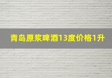 青岛原浆啤酒13度价格1升