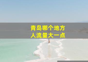 青岛哪个地方人流量大一点