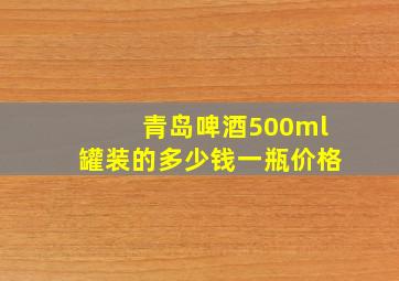 青岛啤酒500ml罐装的多少钱一瓶价格