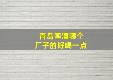 青岛啤酒哪个厂子的好喝一点