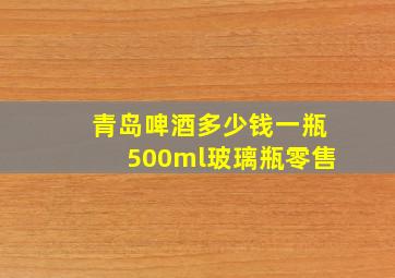 青岛啤酒多少钱一瓶500ml玻璃瓶零售