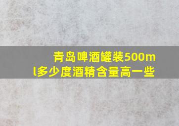 青岛啤酒罐装500ml多少度酒精含量高一些