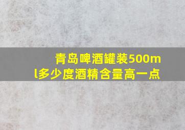 青岛啤酒罐装500ml多少度酒精含量高一点