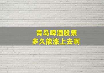 青岛啤酒股票多久能涨上去啊