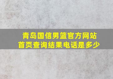 青岛国信男篮官方网站首页查询结果电话是多少