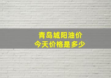 青岛城阳油价今天价格是多少