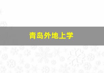 青岛外地上学