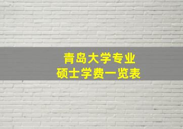 青岛大学专业硕士学费一览表