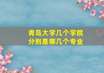 青岛大学几个学院分别是哪几个专业