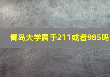 青岛大学属于211或者985吗