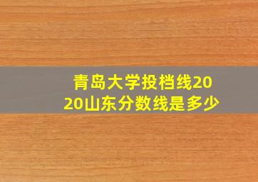 青岛大学投档线2020山东分数线是多少