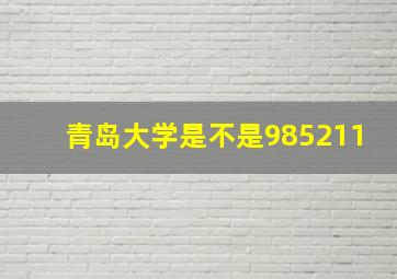 青岛大学是不是985211