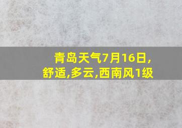 青岛天气7月16日,舒适,多云,西南风1级