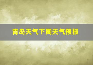 青岛天气下周天气预报