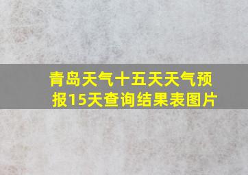 青岛天气十五天天气预报15天查询结果表图片